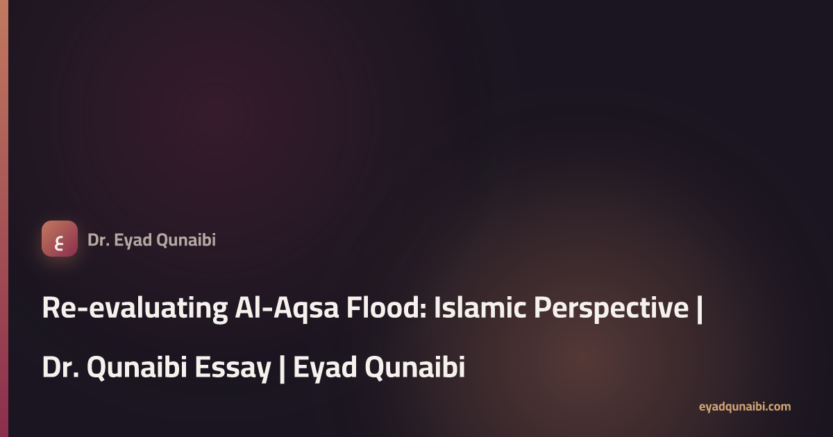 Re-evaluating Al-Aqsa Flood: Islamic Perspective | Dr. Qunaibi Essay ...